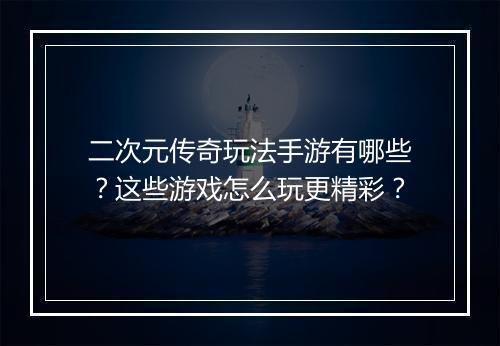 二次元传奇玩法手游有哪些？这些游戏怎么玩更精彩？