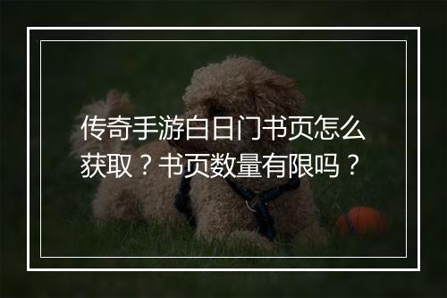 传奇手游白日门书页怎么获取？书页数量有限吗？