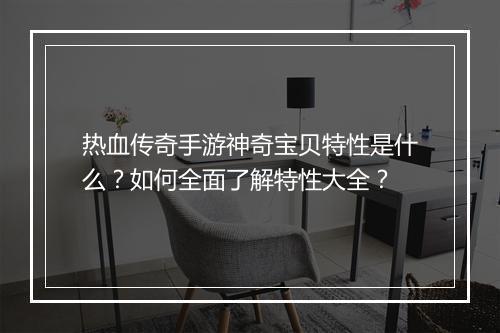 热血传奇手游神奇宝贝特性是什么？如何全面了解特性大全？