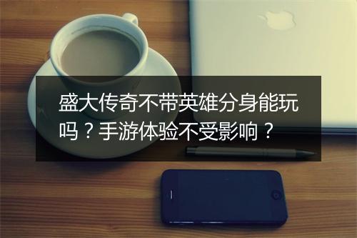 盛大传奇不带英雄分身能玩吗？手游体验不受影响？