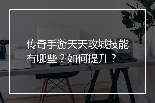 传奇手游天天攻城技能有哪些？如何提升？