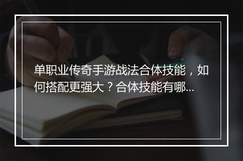 单职业传奇手游战法合体技能，如何搭配更强大？合体技能有哪些？