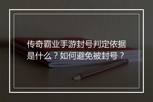 传奇霸业手游封号判定依据是什么？如何避免被封号？