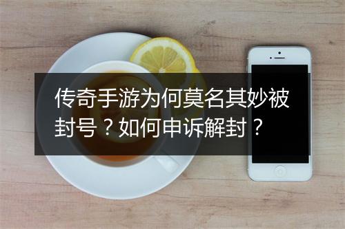 传奇手游为何莫名其妙被封号？如何申诉解封？