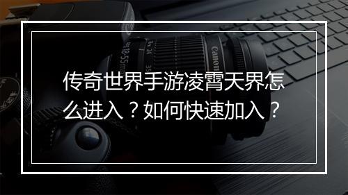 传奇世界手游凌霄天界怎么进入？如何快速加入？