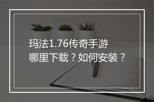 玛法1.76传奇手游哪里下载？如何安装？