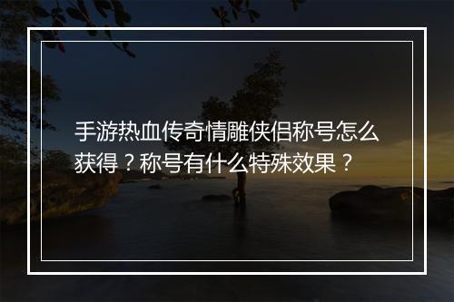 手游热血传奇情雕侠侣称号怎么获得？称号有什么特殊效果？