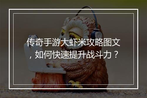 传奇手游大虾米攻略图文，如何快速提升战斗力？