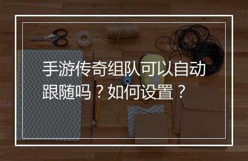手游传奇组队可以自动跟随吗？如何设置？