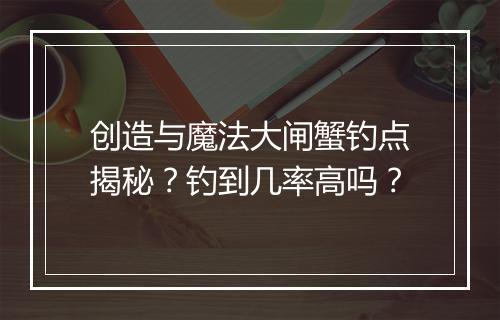 创造与魔法大闸蟹钓点揭秘？钓到几率高吗？