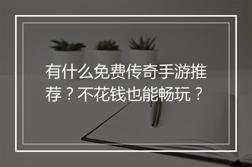 有什么免费传奇手游推荐？不花钱也能畅玩？
