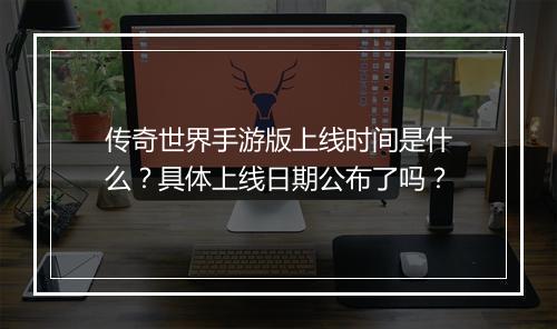 传奇世界手游版上线时间是什么？具体上线日期公布了吗？