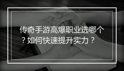 传奇手游高爆职业选哪个？如何快速提升实力？