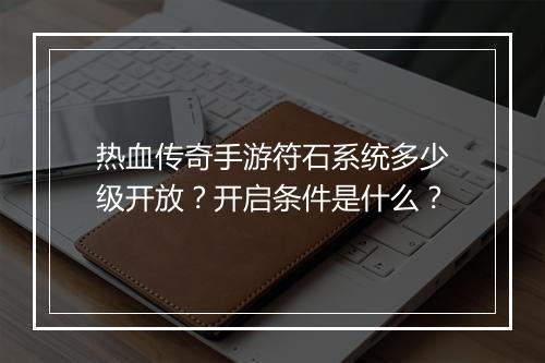 热血传奇手游符石系统多少级开放？开启条件是什么？