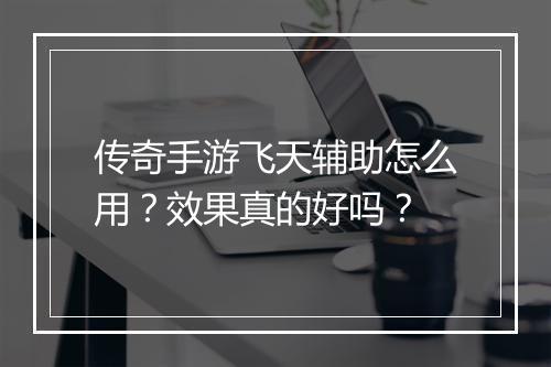 传奇手游飞天辅助怎么用？效果真的好吗？