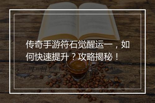 传奇手游符石觉醒运一，如何快速提升？攻略揭秘！