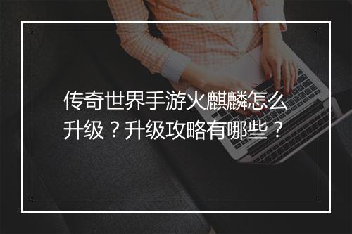 传奇世界手游火麒麟怎么升级？升级攻略有哪些？