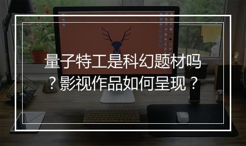 量子特工是科幻题材吗？影视作品如何呈现？