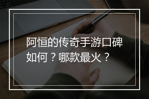 阿恒的传奇手游口碑如何？哪款最火？