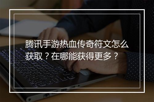 腾讯手游热血传奇符文怎么获取？在哪能获得更多？