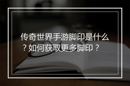 传奇世界手游脚印是什么？如何获取更多脚印？