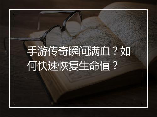 手游传奇瞬间满血？如何快速恢复生命值？