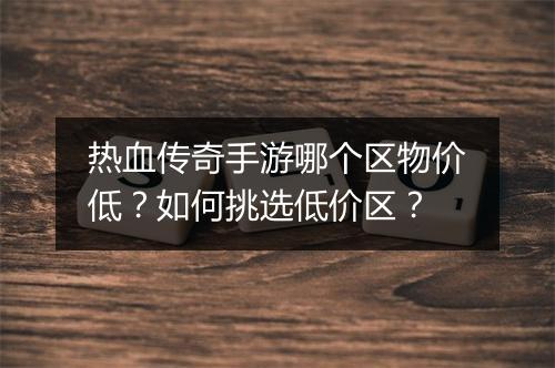 热血传奇手游哪个区物价低？如何挑选低价区？