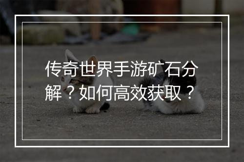 传奇世界手游矿石分解？如何高效获取？