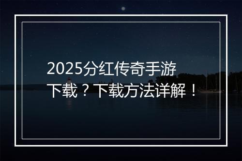2025分红传奇手游下载？下载方法详解！