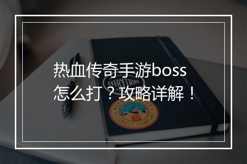 热血传奇手游boss怎么打？攻略详解！