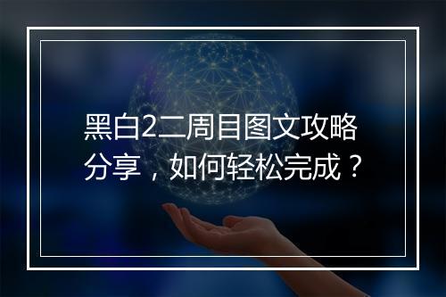 黑白2二周目图文攻略分享，如何轻松完成？