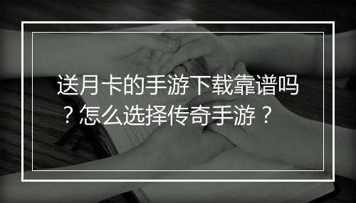 送月卡的手游下载靠谱吗？怎么选择传奇手游？