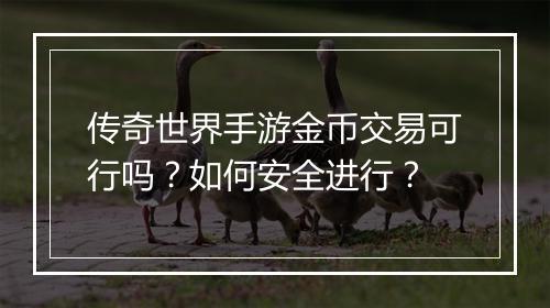 传奇世界手游金币交易可行吗？如何安全进行？