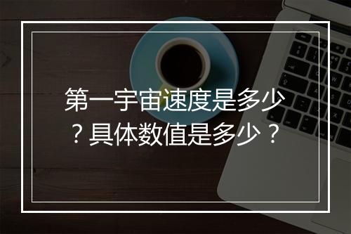 第一宇宙速度是多少？具体数值是多少？