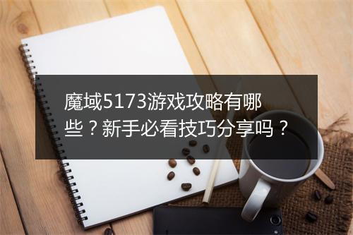 魔域5173游戏攻略有哪些？新手必看技巧分享吗？