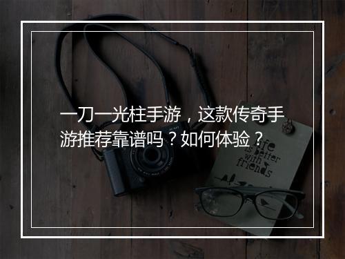 一刀一光柱手游，这款传奇手游推荐靠谱吗？如何体验？