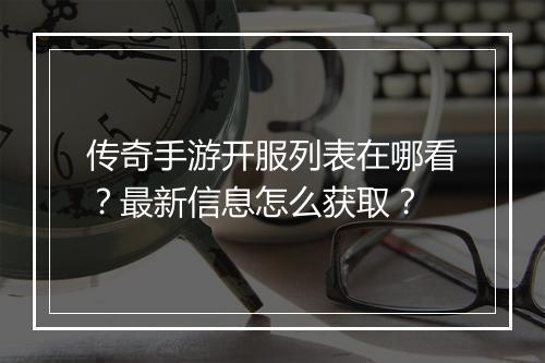 传奇手游开服列表在哪看？最新信息怎么获取？