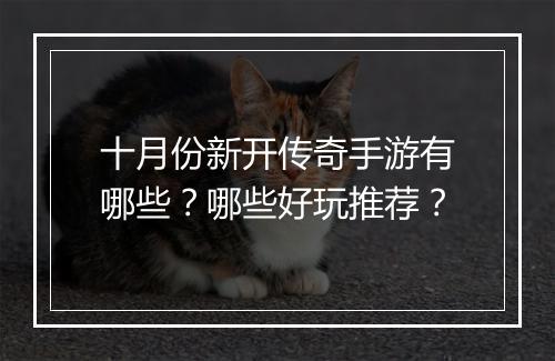 十月份新开传奇手游有哪些？哪些好玩推荐？