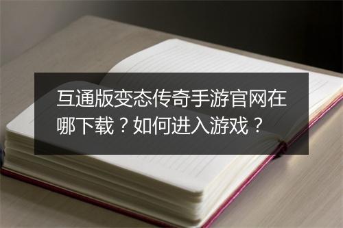 互通版变态传奇手游官网在哪下载？如何进入游戏？