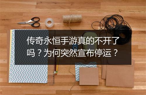传奇永恒手游真的不开了吗？为何突然宣布停运？