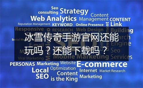 冰雪传奇手游官网还能玩吗？还能下载吗？