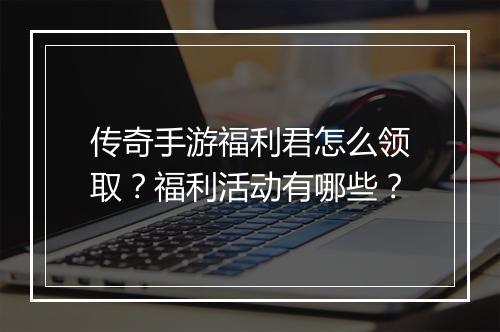 传奇手游福利君怎么领取？福利活动有哪些？