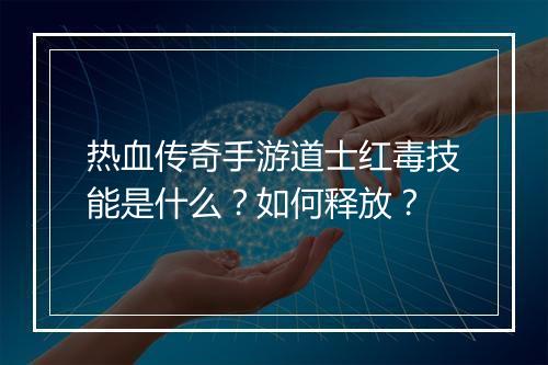热血传奇手游道士红毒技能是什么？如何释放？