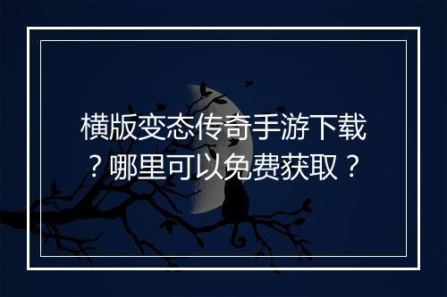 横版变态传奇手游下载？哪里可以免费获取？