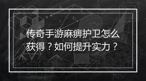 传奇手游麻痹护卫怎么获得？如何提升实力？