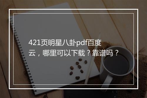 421页明星八卦pdf百度云，哪里可以下载？靠谱吗？