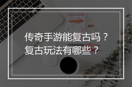 传奇手游能复古吗？复古玩法有哪些？