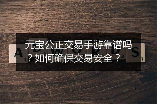 元宝公正交易手游靠谱吗？如何确保交易安全？