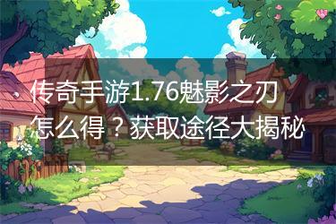 传奇手游1.76魅影之刃怎么得？获取途径大揭秘