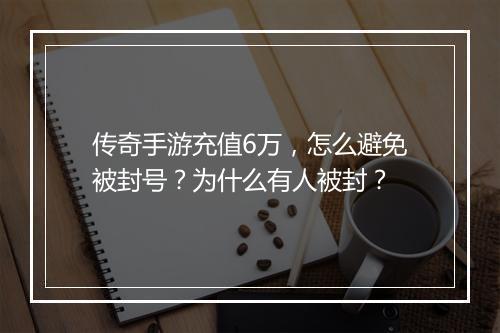 传奇手游充值6万，怎么避免被封号？为什么有人被封？